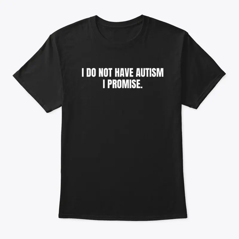 I DO NOT HAVE AUTISM I PROMISE.