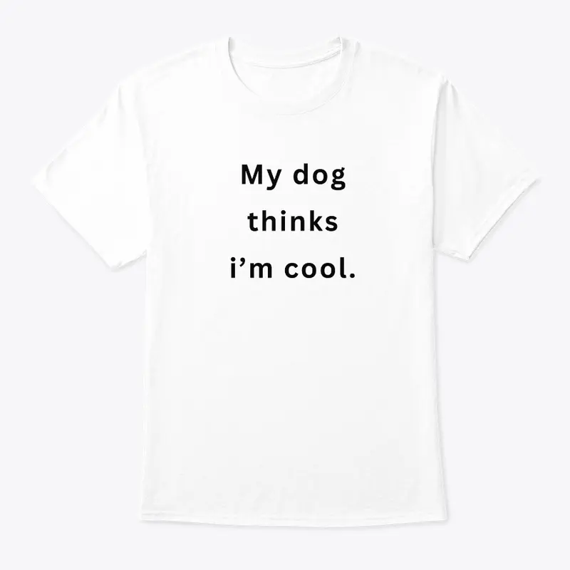 My dog thinks i'm cool.